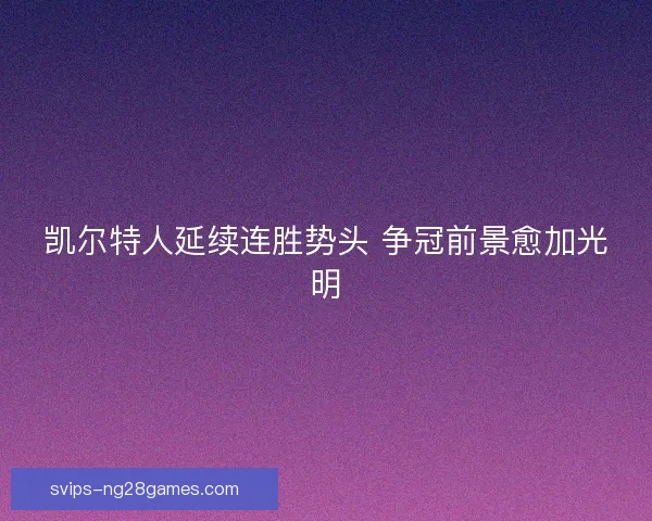 凯尔特人延续连胜势头 争冠前景愈加光明