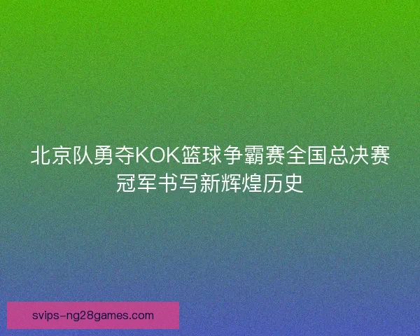 北京队勇夺KOK篮球争霸赛全国总决赛冠军书写新辉煌历史