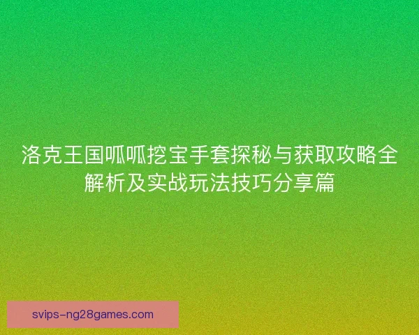 洛克王国呱呱挖宝手套探秘与获取攻略全解析及实战玩法技巧分享篇